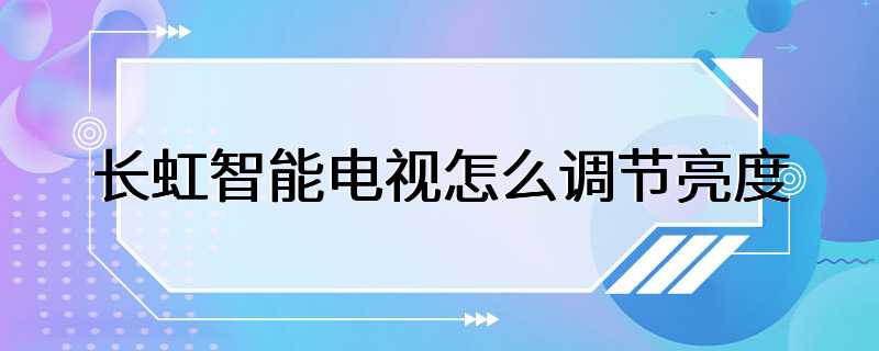 长虹智能电视怎么调节亮度