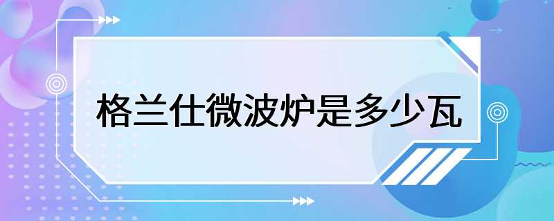 格兰仕微波炉是多少瓦