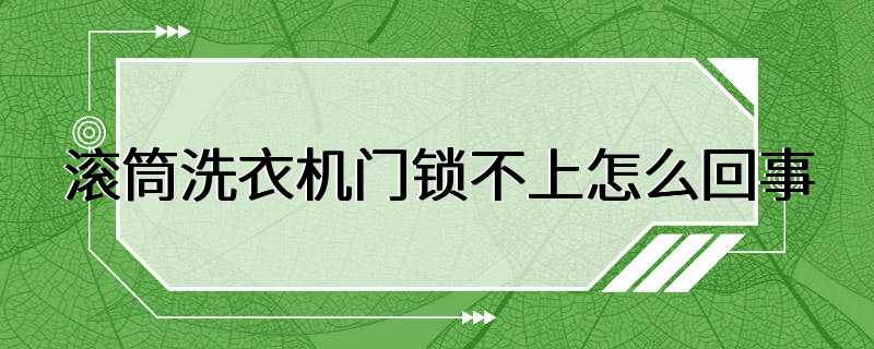 滚筒洗衣机门锁不上怎么回事