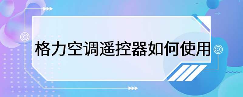 格力空调遥控器如何使用