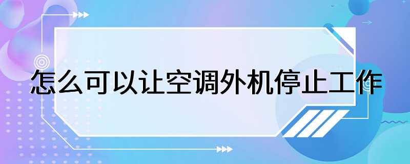 怎么可以让空调外机停止工作