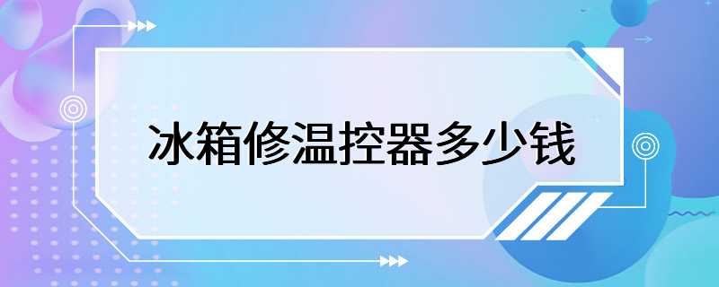 冰箱修温控器多少钱