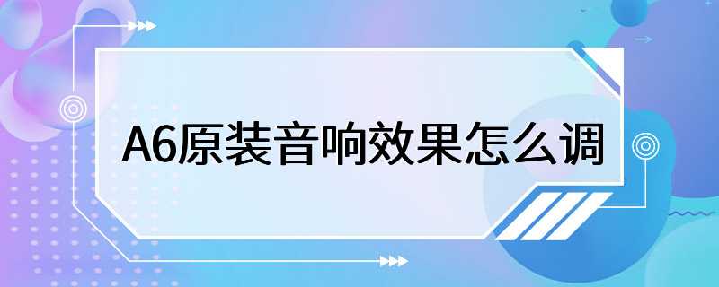 A6原装音响效果怎么调