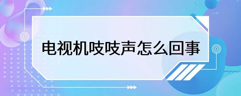 电视机吱吱声怎么回事