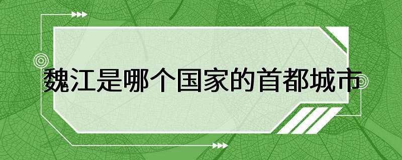 魏江是哪个国家的首都城市