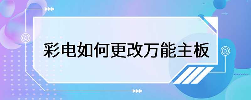 彩电如何更改万能主板