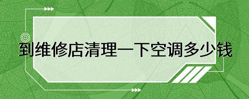 到维修店清理一下空调多少钱