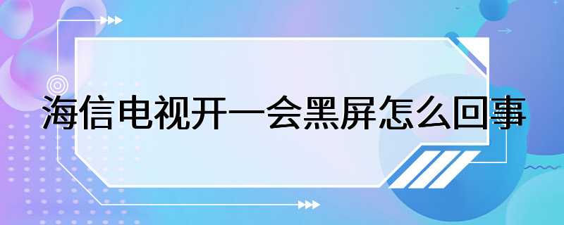 海信电视开一会黑屏怎么回事