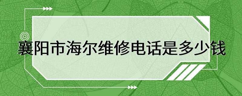 襄阳市海尔维修电话是多少钱