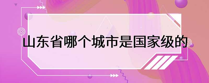 山东省哪个城市是国家级的