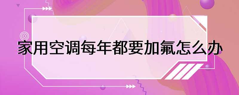 家用空调每年都要加氟怎么办