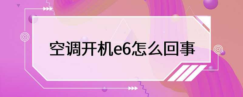 空调开机e6怎么回事