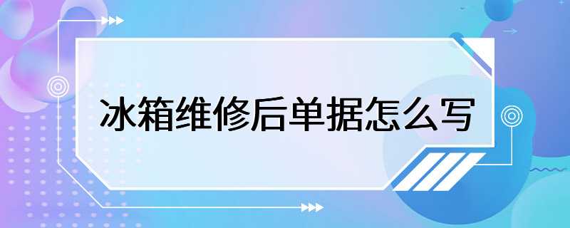 冰箱维修后单据怎么写