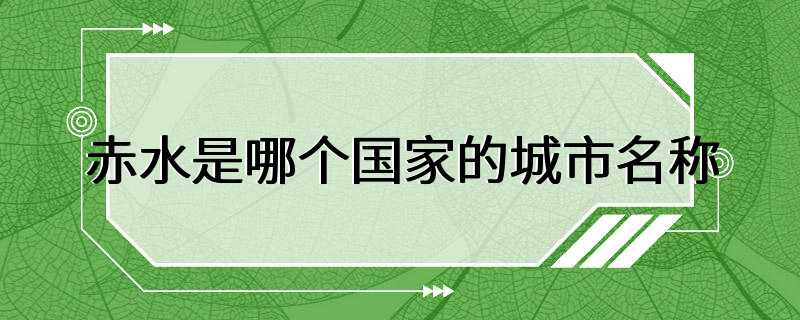 赤水是哪个国家的城市名称