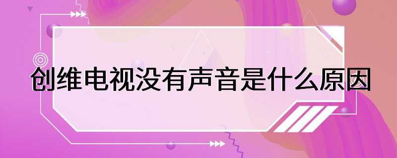 创维电视没有声音是什么原因