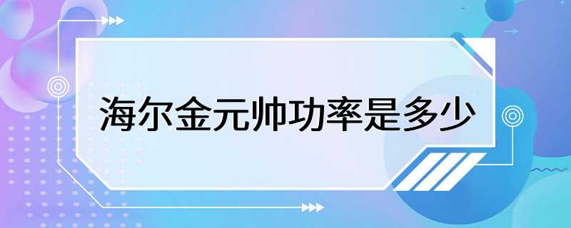 海尔金元帅功率是多少