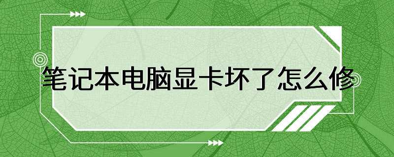 笔记本电脑显卡坏了怎么修