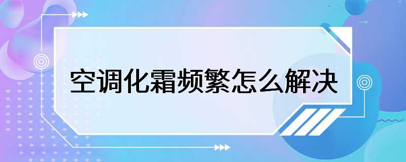 空调化霜频繁怎么解决