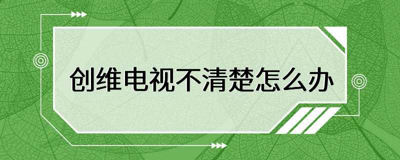 创维电视不清楚怎么办