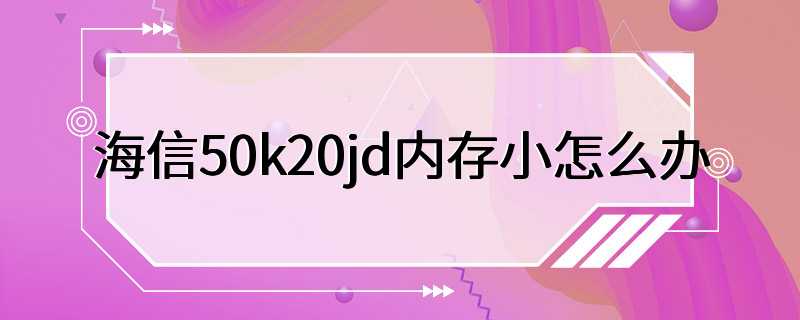 海信50k20jd内存小怎么办