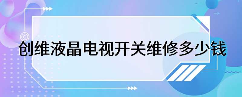 创维液晶电视开关维修多少钱