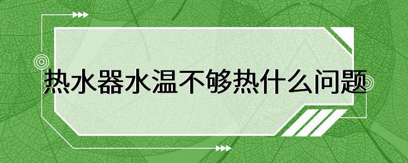 热水器水温不够热什么问题