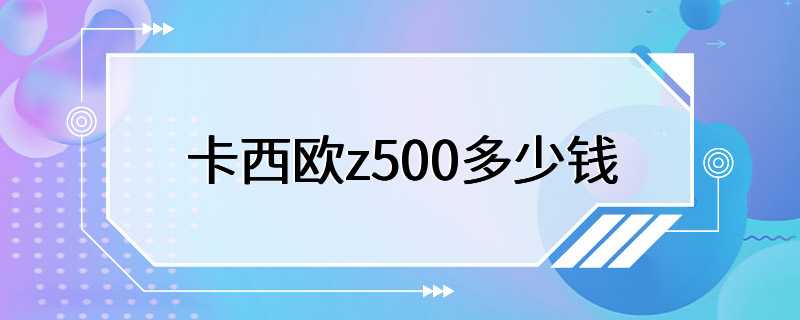 卡西欧z500多少钱