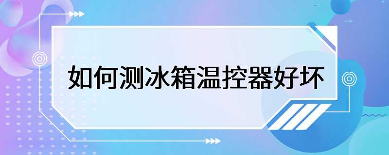 如何测冰箱温控器好坏