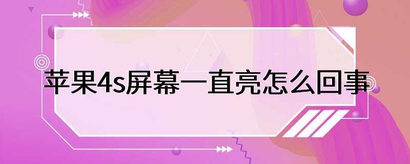 苹果4s屏幕一直亮怎么回事