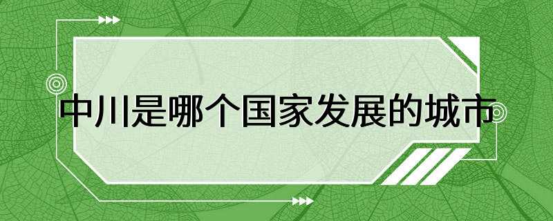 中川是哪个国家发展的城市