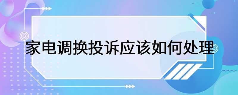 家电调换投诉应该如何处理