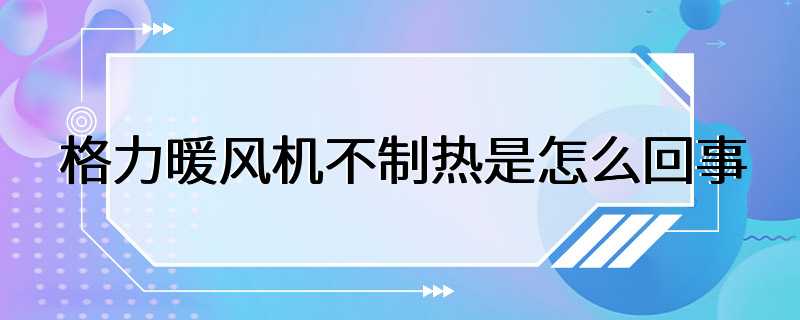 格力暖风机不制热是怎么回事