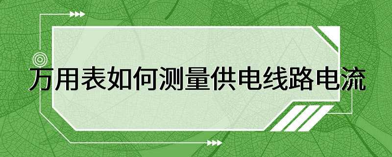 万用表如何测量供电线路电流