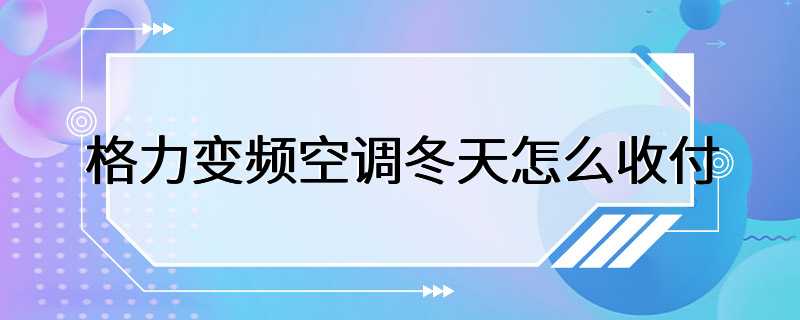 格力变频空调冬天怎么收付