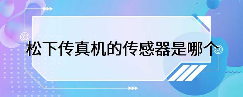 松下传真机的传感器是哪个