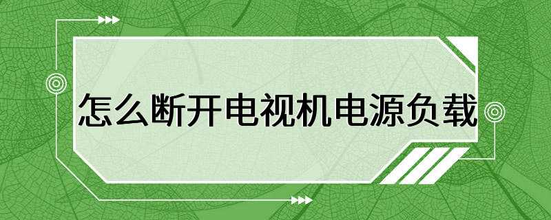 怎么断开电视机电源负载