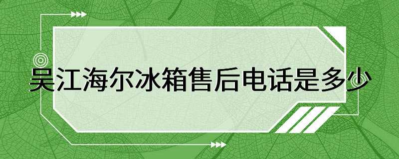 吴江海尔冰箱售后电话是多少