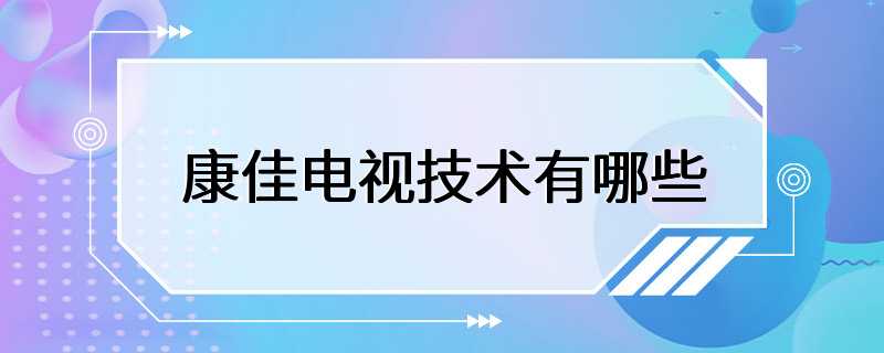 康佳电视技术有哪些