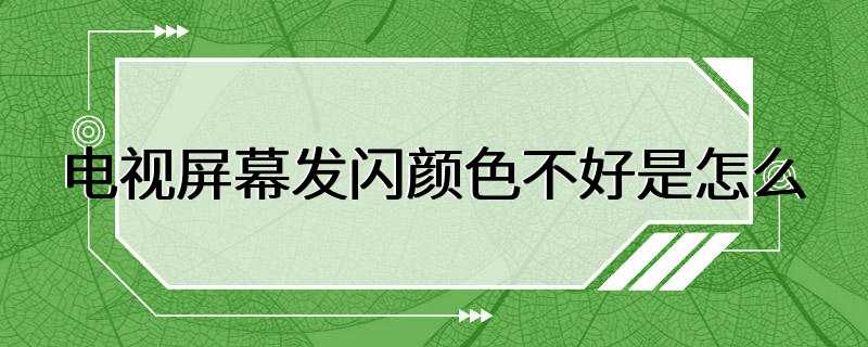 电视屏幕发闪颜色不好是怎么