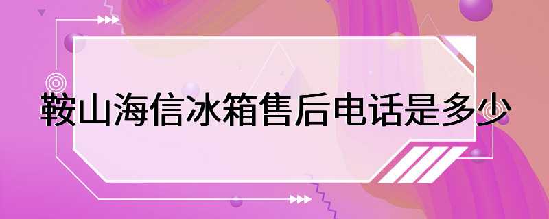 鞍山海信冰箱售后电话是多少