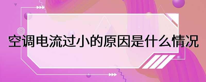 空调电流过小的原因是什么情况