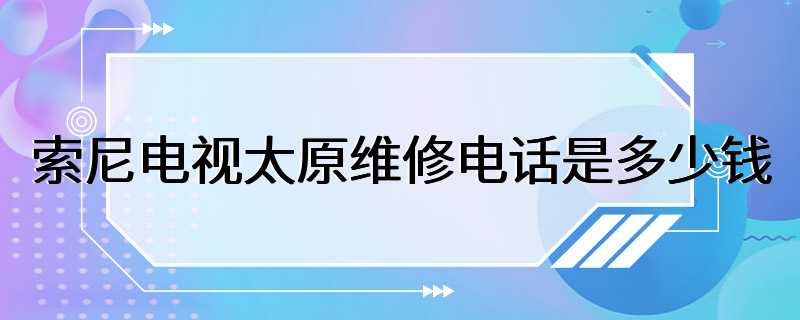 索尼电视太原维修电话是多少钱