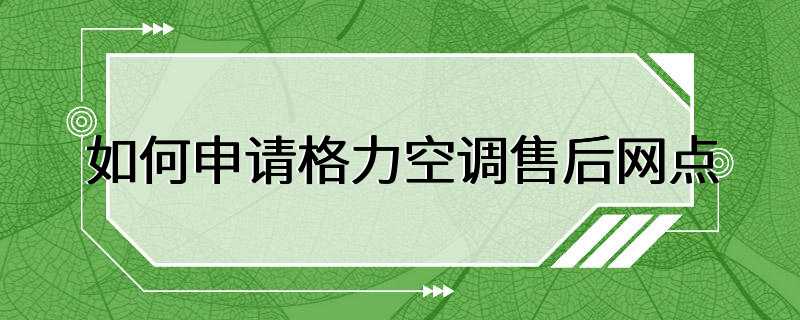 如何申请格力空调售后网点