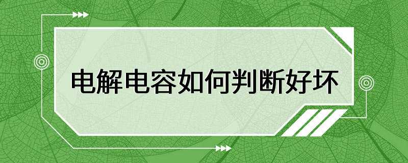 电解电容如何判断好坏