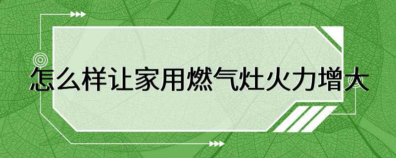 怎么样让家用燃气灶火力增大