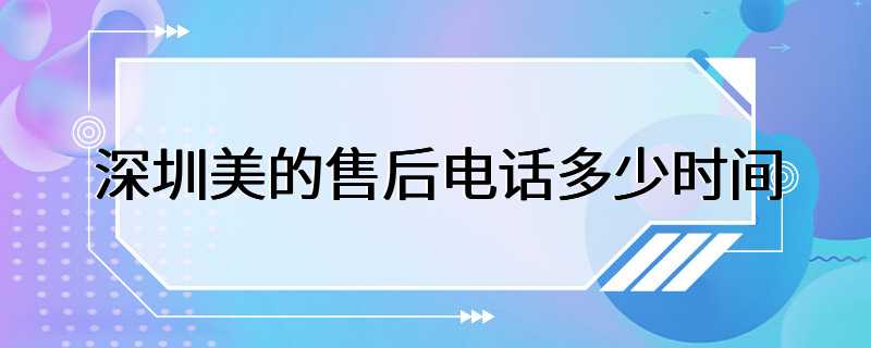 深圳美的售后电话多少时间