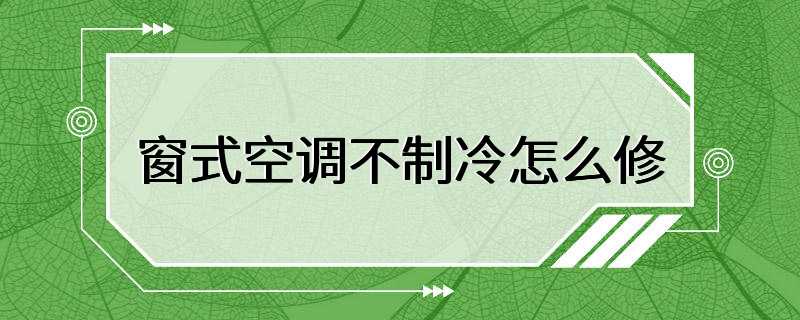 窗式空调不制冷怎么修