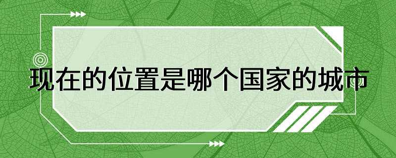 现在的位置是哪个国家的城市