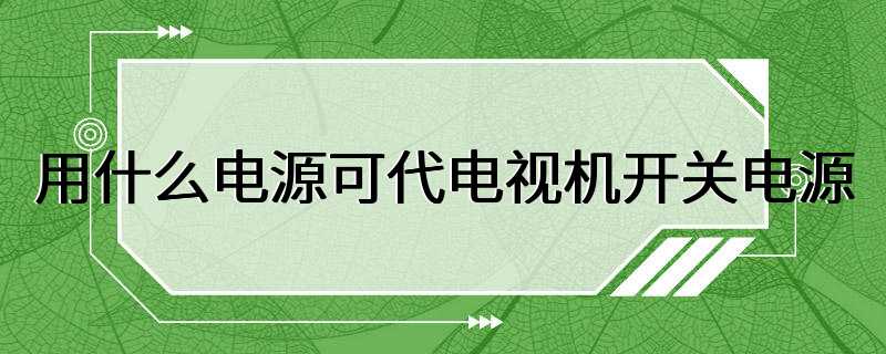 用什么电源可代电视机开关电源