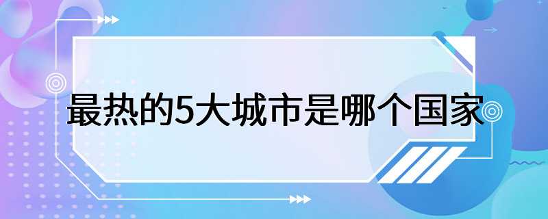 最热的5大城市是哪个国家